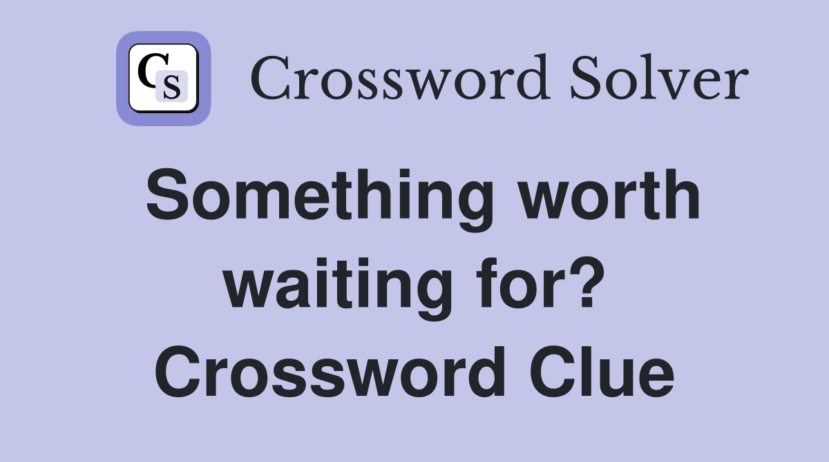 Something worth waiting for? Crossword Clue