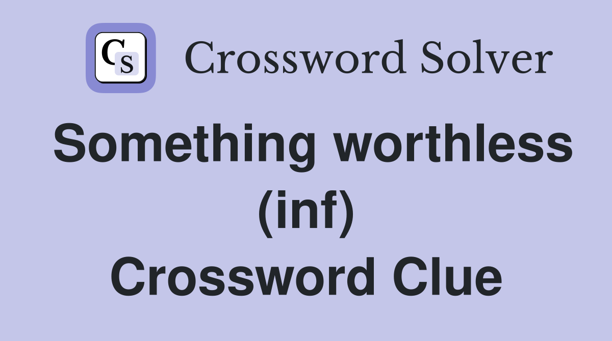 Something worthless (inf) Crossword Clue