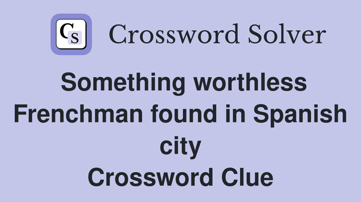 Something worthless Frenchman found in Spanish city Crossword Clue