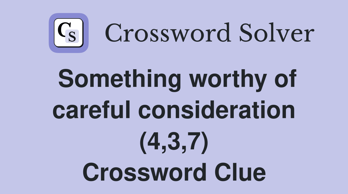 Something worthy of careful consideration (4,3,7) Crossword Clue