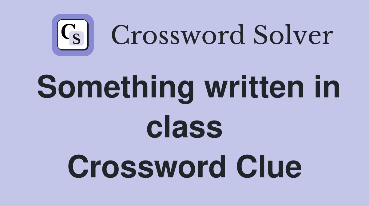 Something written in class Crossword Clue