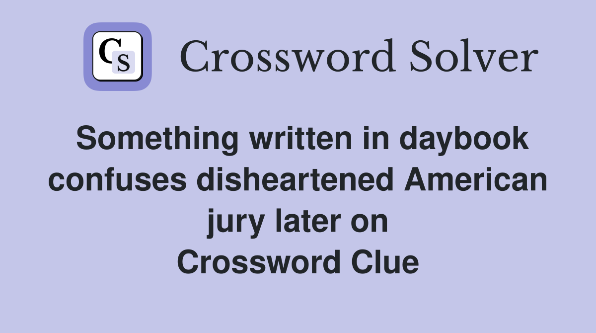 Something written in daybook confuses disheartened American jury later on Crossword Clue