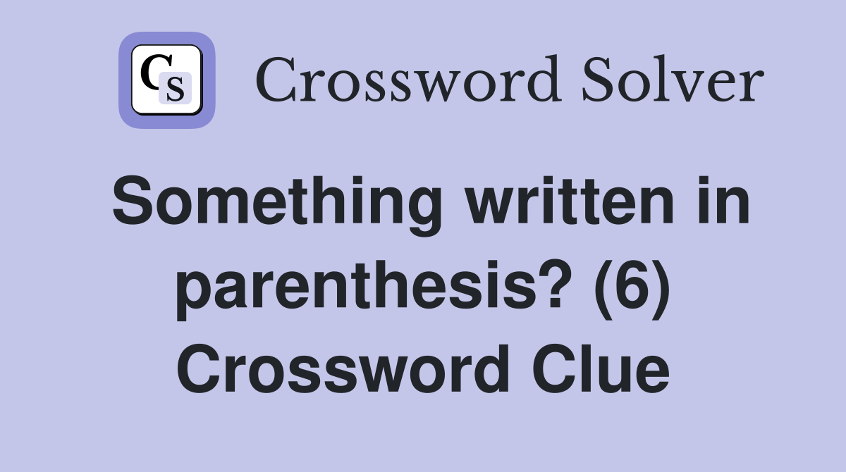 Something written in parenthesis? (6) Crossword Clue