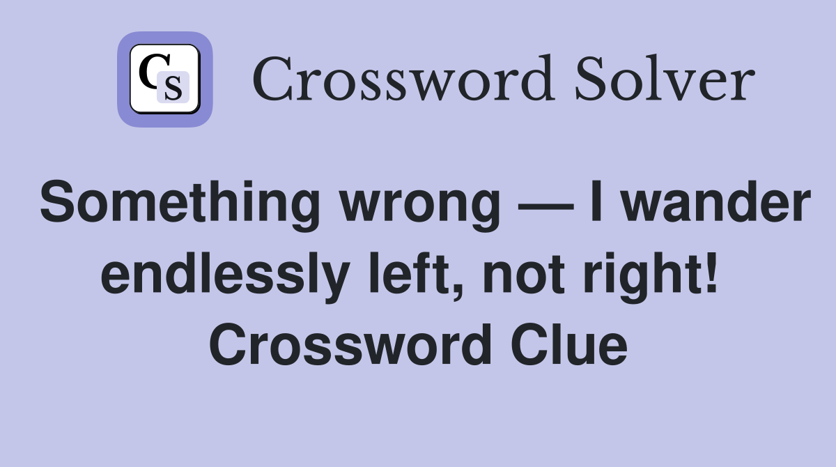 Something wrong — I wander endlessly left, not right!  Crossword Clue