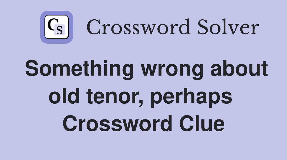 Something wrong about old tenor, perhaps  Crossword Clue