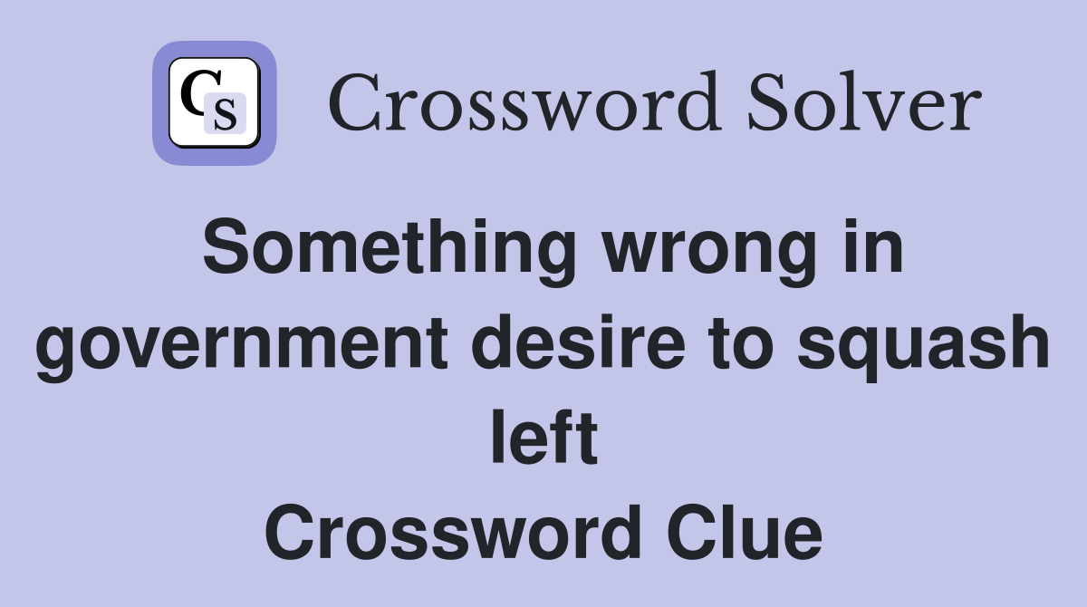 Something wrong in government desire to squash left Crossword Clue