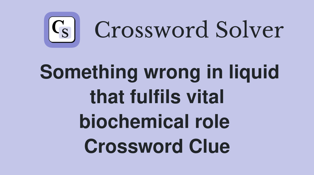 Something wrong in liquid that fulfils vital biochemical role  Crossword Clue