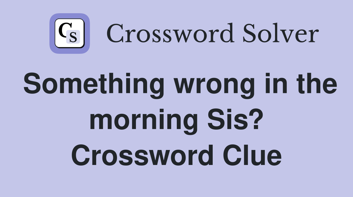Something wrong in the morning Sis? Crossword Clue