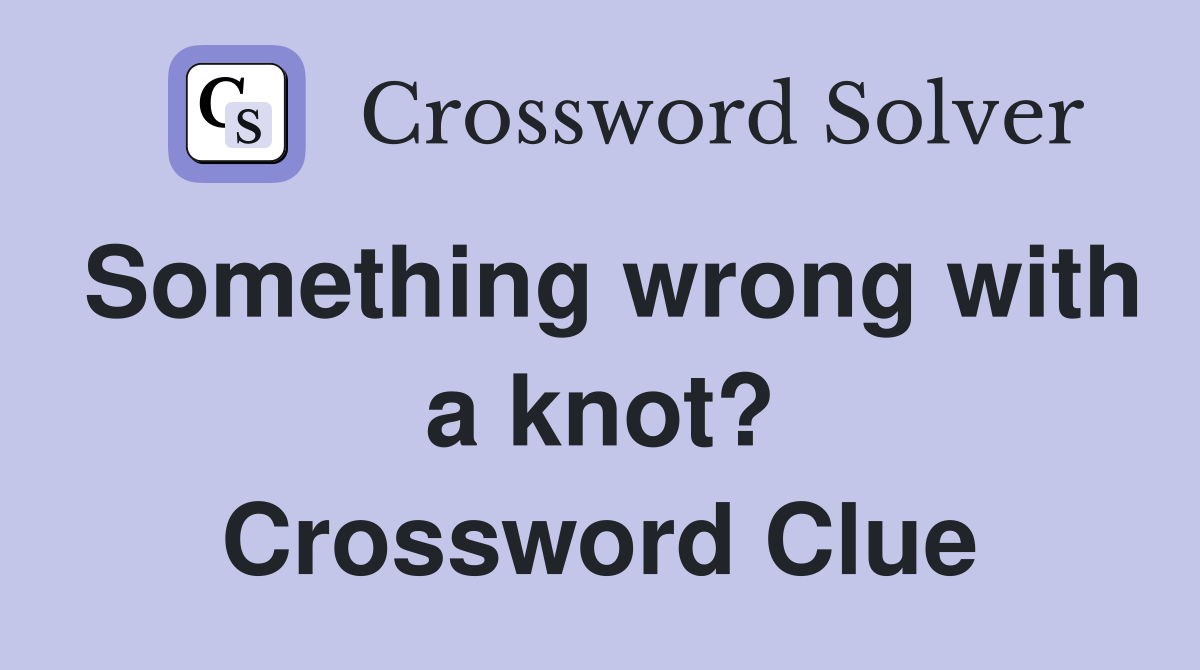 Something wrong with a knot? Crossword Clue