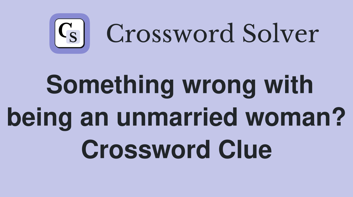 Something wrong with being an unmarried woman? Crossword Clue