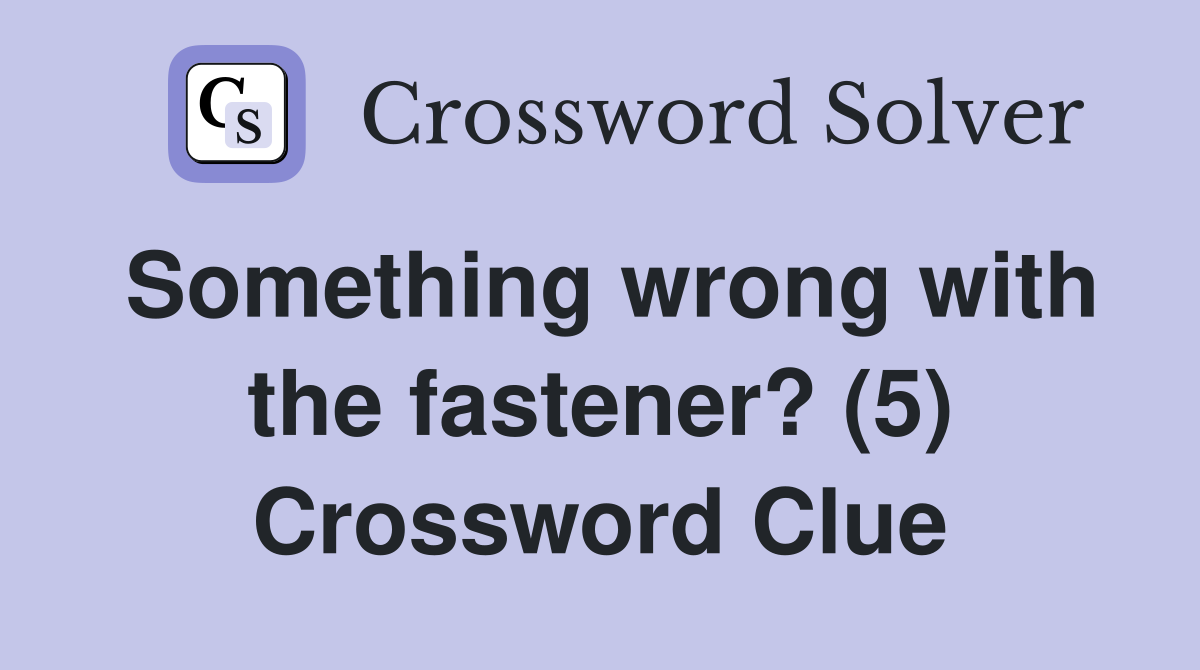 Something wrong with the fastener? (5) Crossword Clue