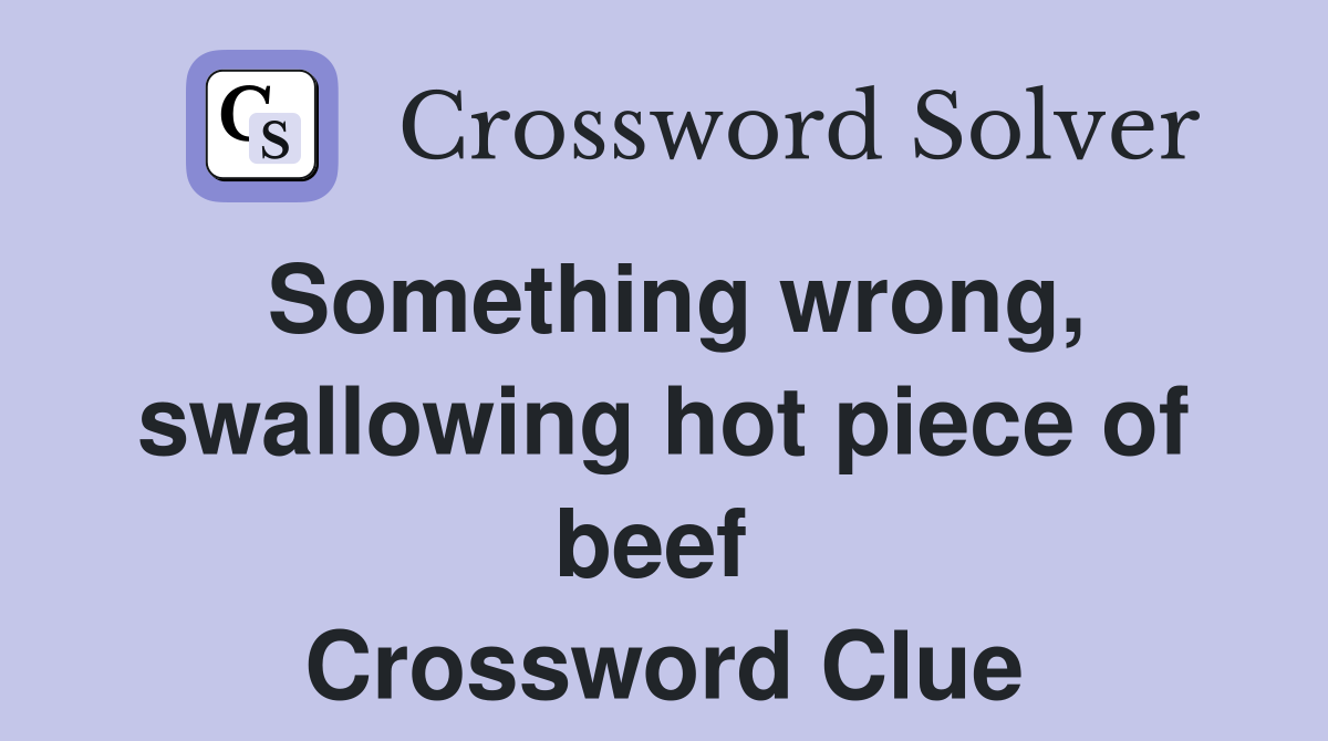 Something wrong, swallowing hot piece of beef  Crossword Clue