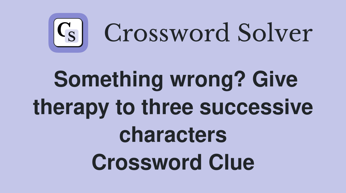 Something wrong? Give therapy to three successive characters Crossword Clue