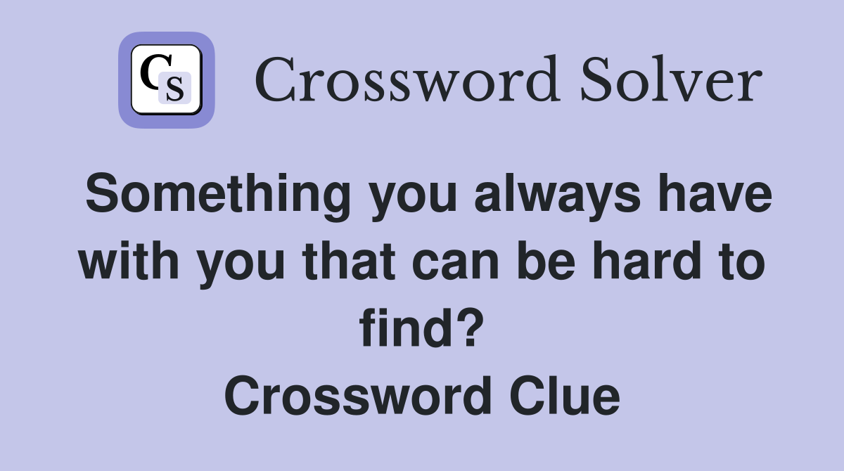 Something you always have with you that can be hard to find? Crossword Clue