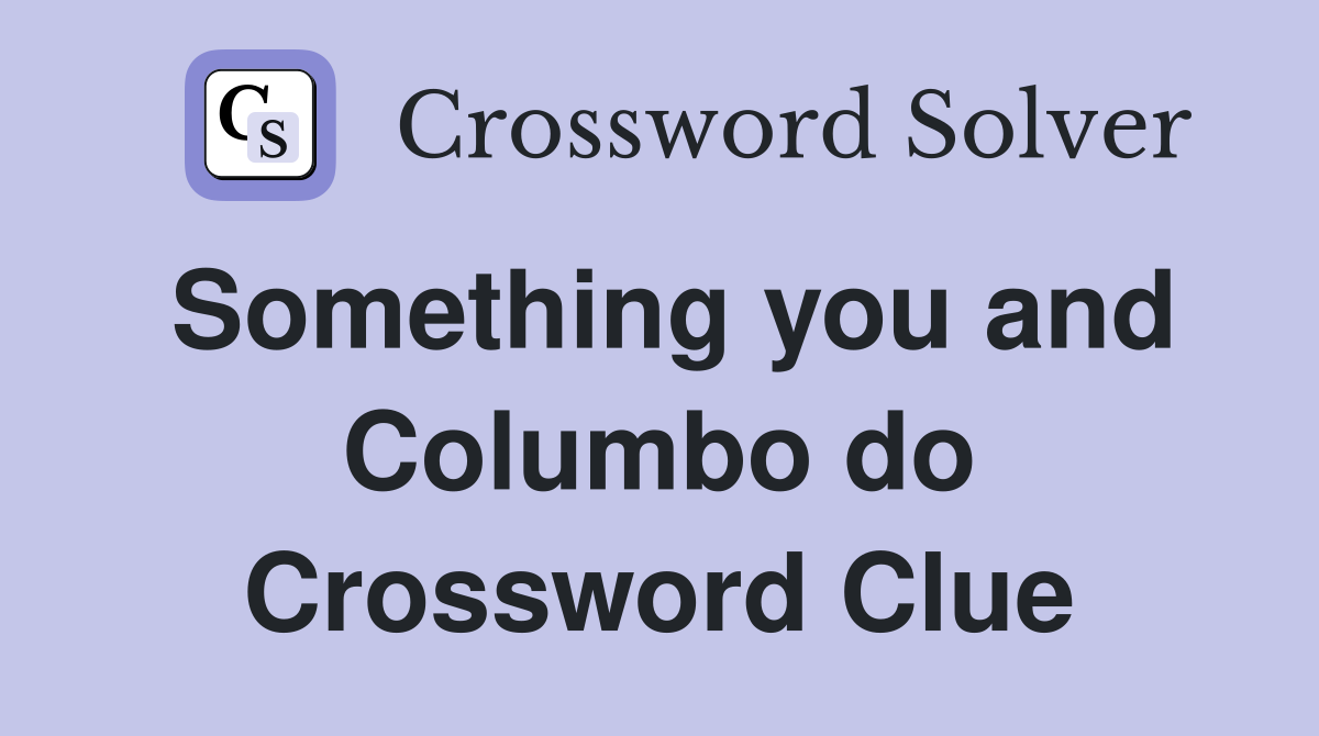 Something you and Columbo do Crossword Clue