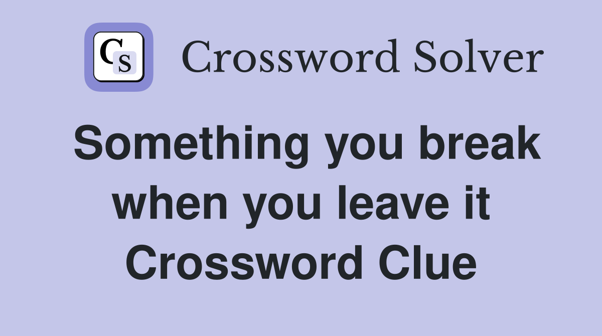 Something you break when you leave it Crossword Clue