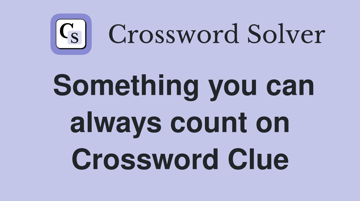 Something you can always count on Crossword Clue