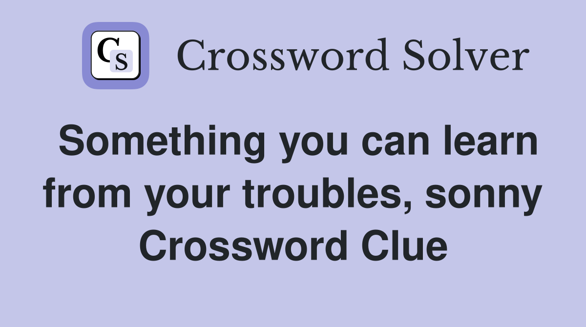 Something you can learn from your troubles, sonny Crossword Clue