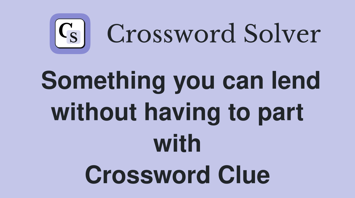 Something you can lend without having to part with Crossword Clue