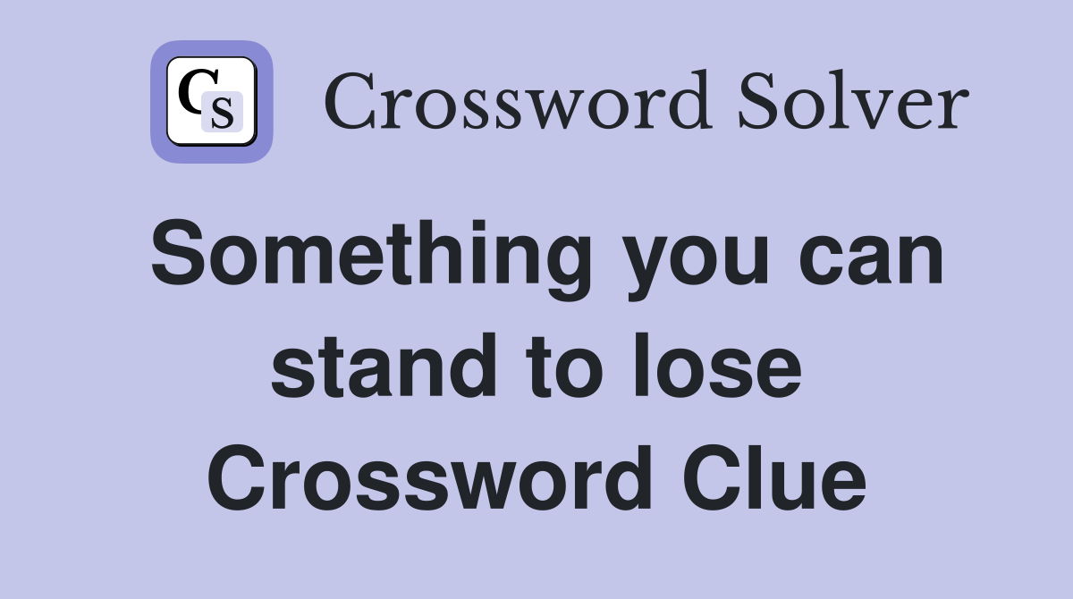 Something you can stand to lose Crossword Clue