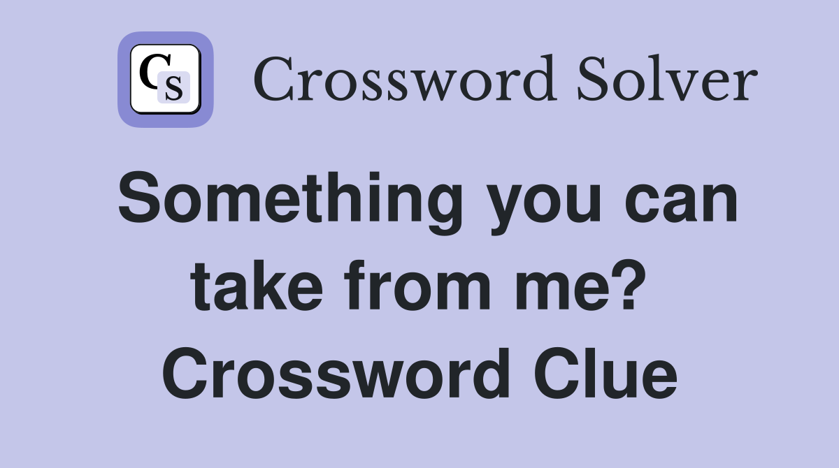 Something you can take from me? Crossword Clue
