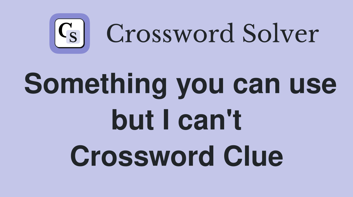 Something you can use but I can't Crossword Clue