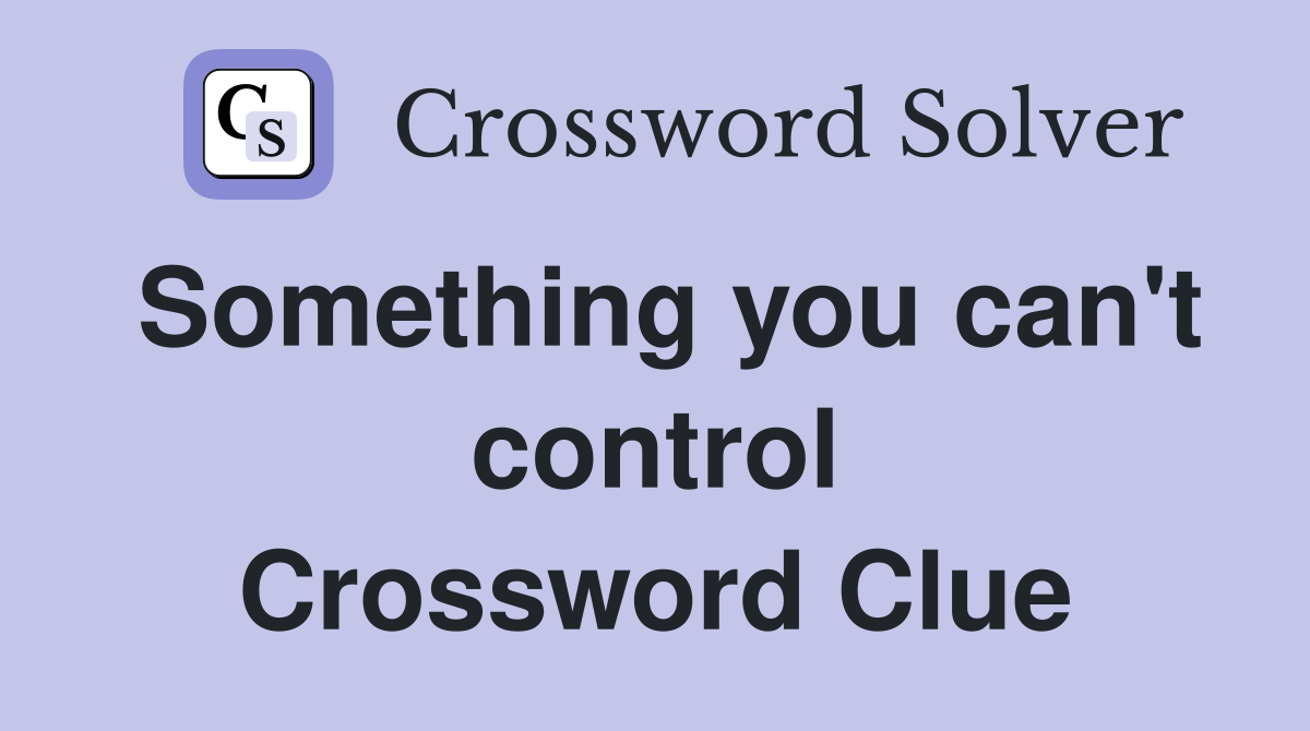 Something you can't control Crossword Clue