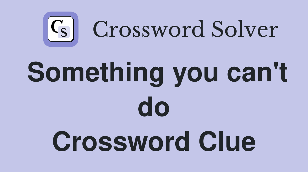 Something you can't do Crossword Clue