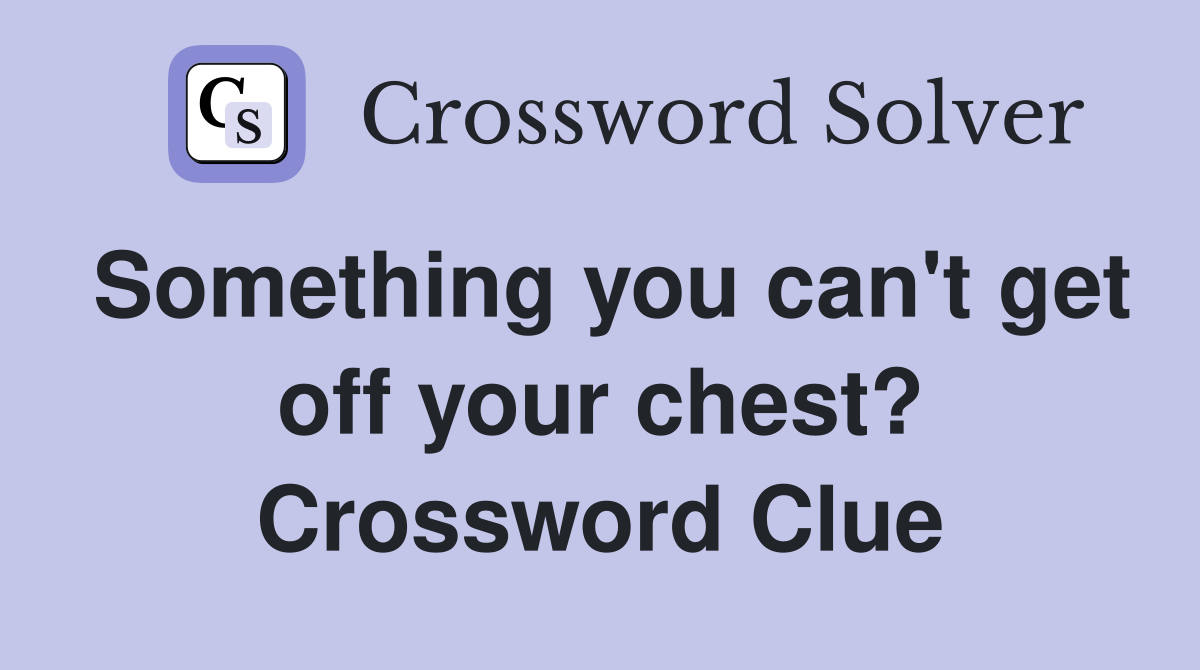Something you can't get off your chest? Crossword Clue