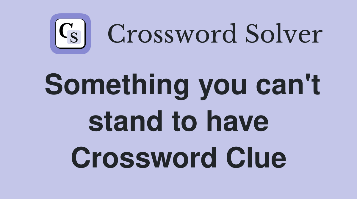 Something you can't stand to have Crossword Clue
