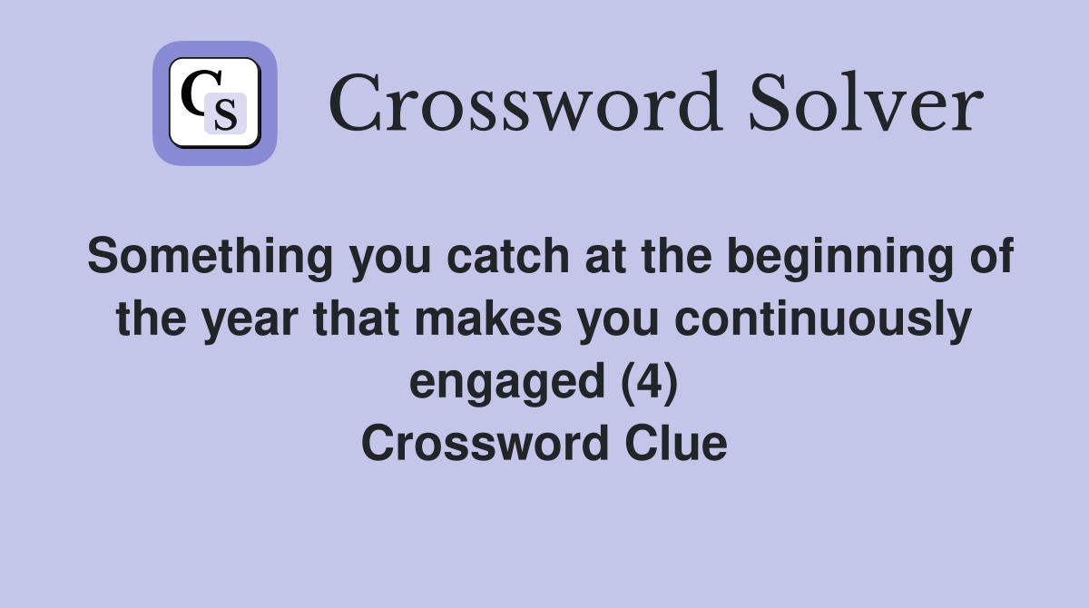 Something you catch at the beginning of the year that makes you continuously engaged (4) Crossword Clue