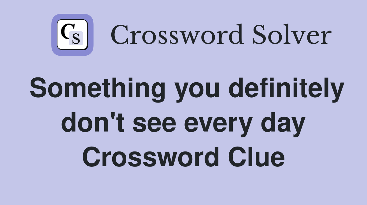 Something you definitely don't see every day Crossword Clue