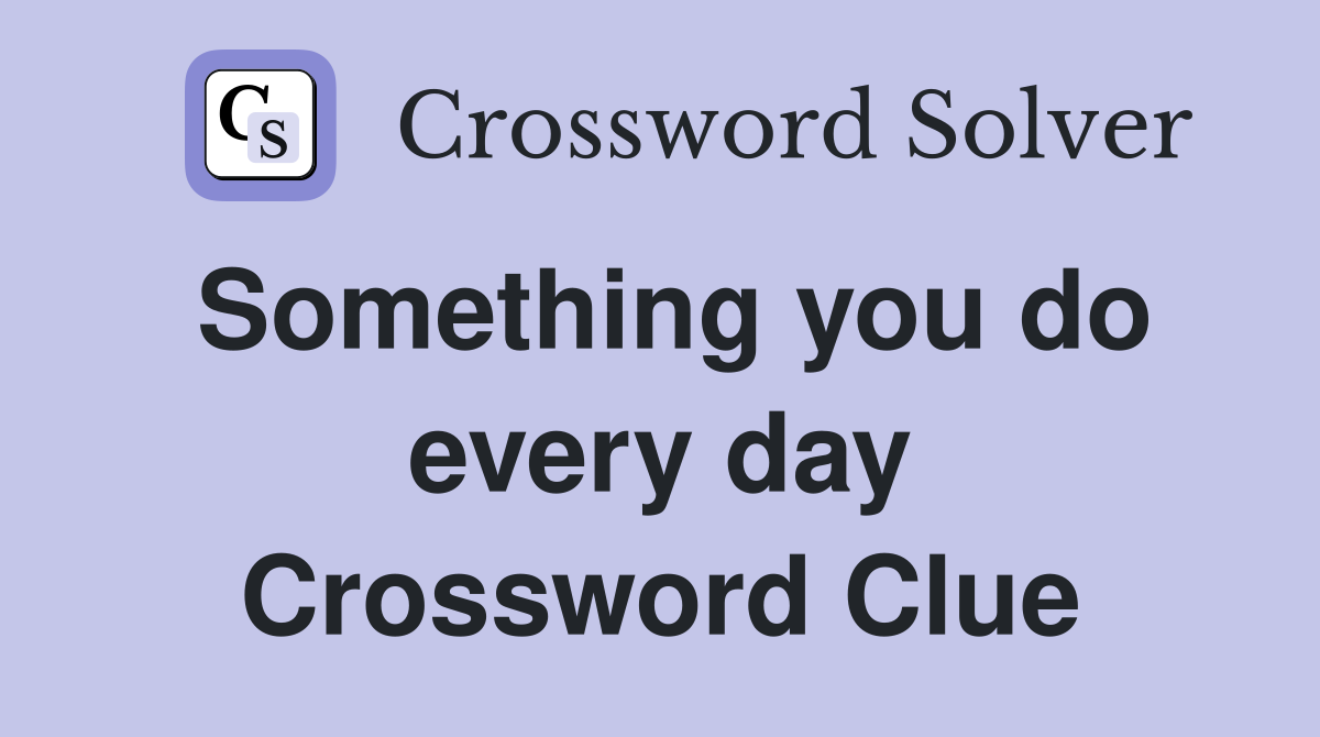 Something you do every day Crossword Clue