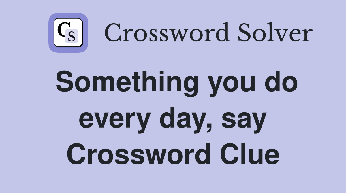Something you do every day, say Crossword Clue