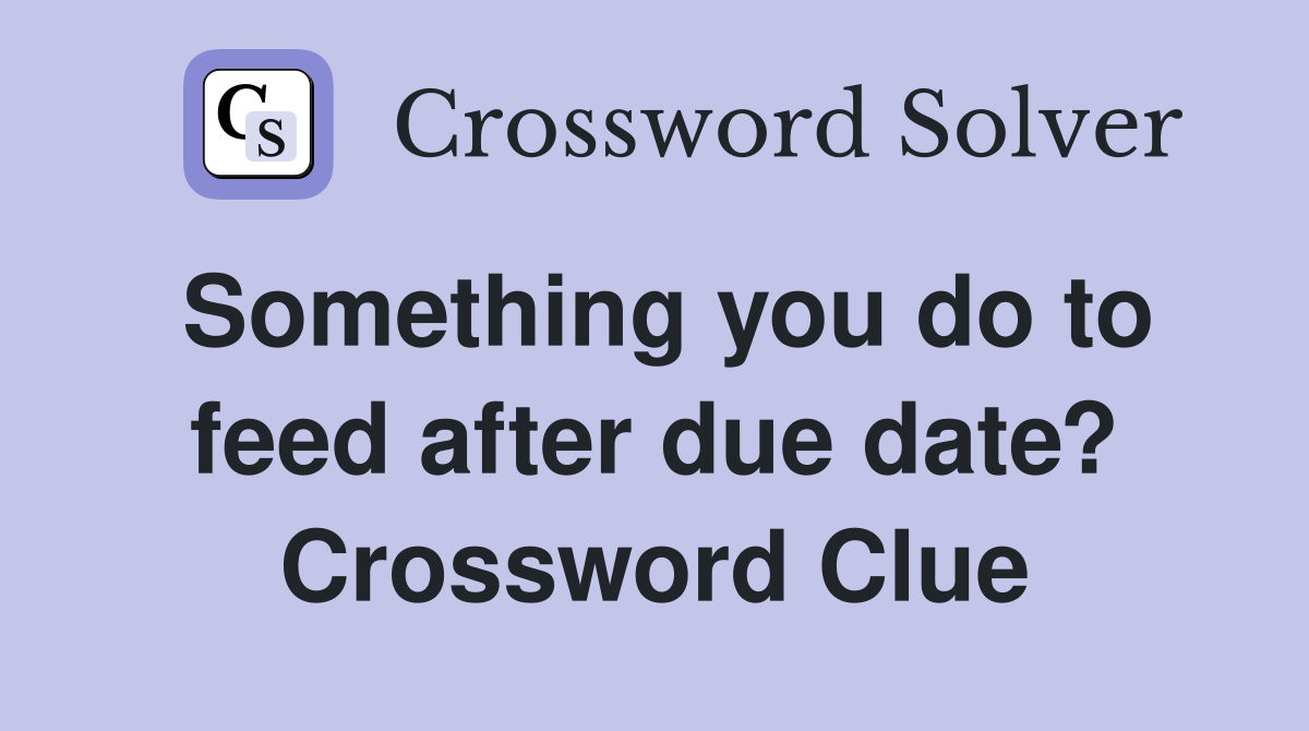 Something you do to feed after due date? Crossword Clue