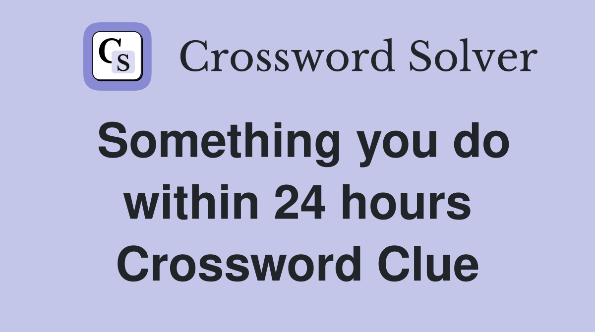 Something you do within 24 hours Crossword Clue