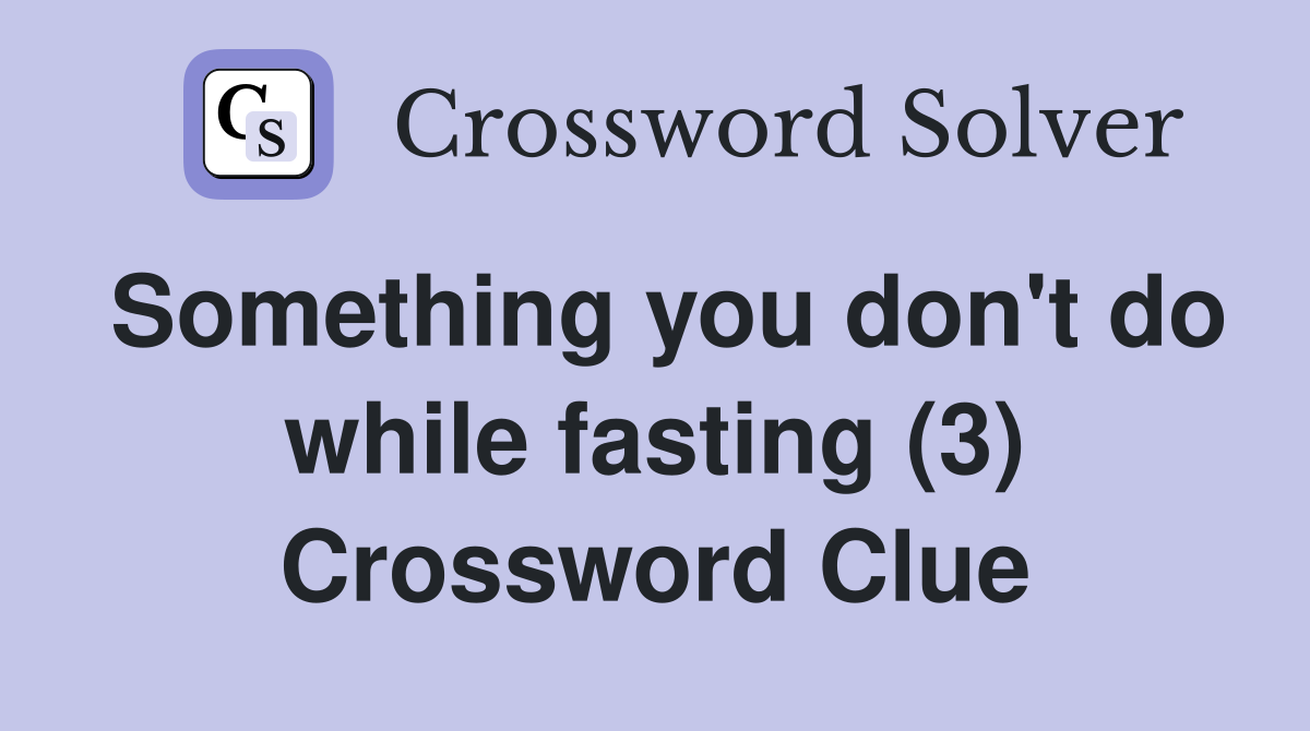 Something you don't do while fasting (3) Crossword Clue