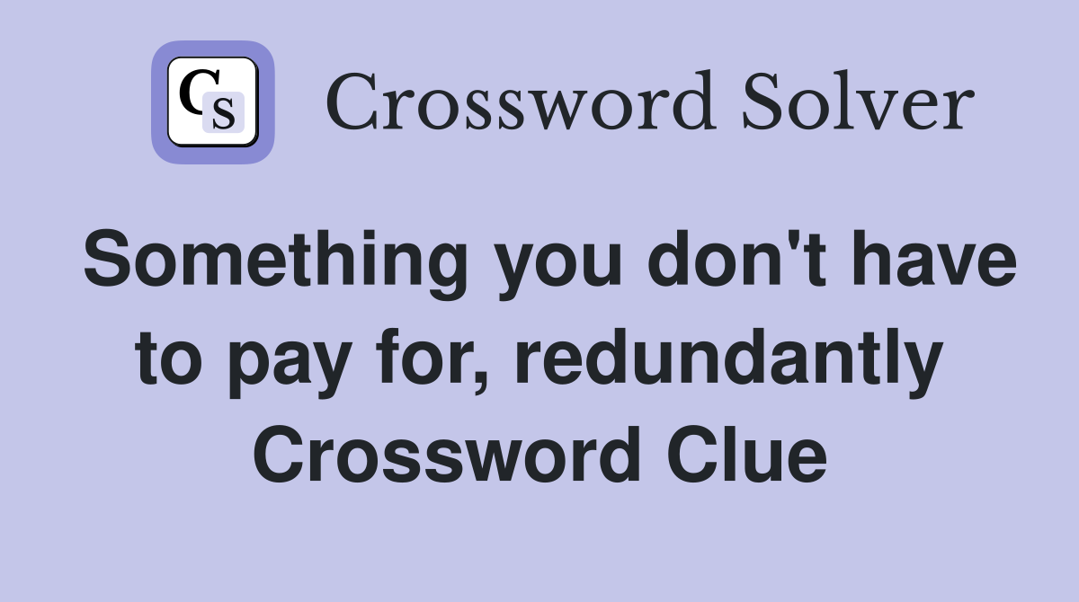 Something you don't have to pay for, redundantly Crossword Clue