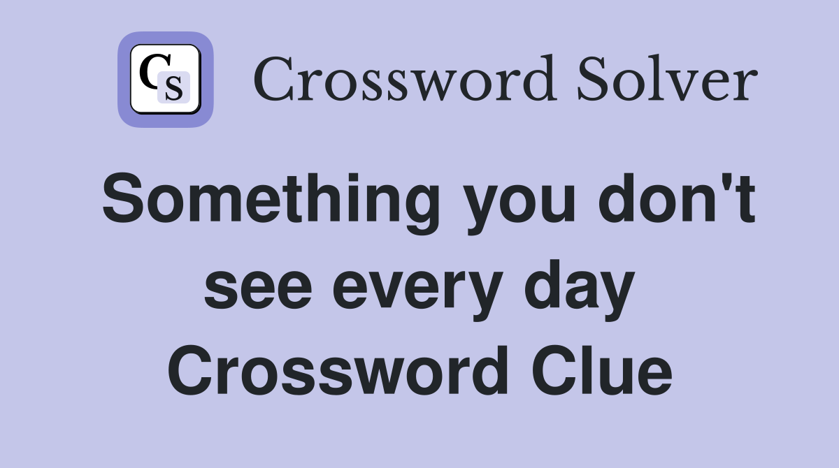 Something you don't see every day Crossword Clue