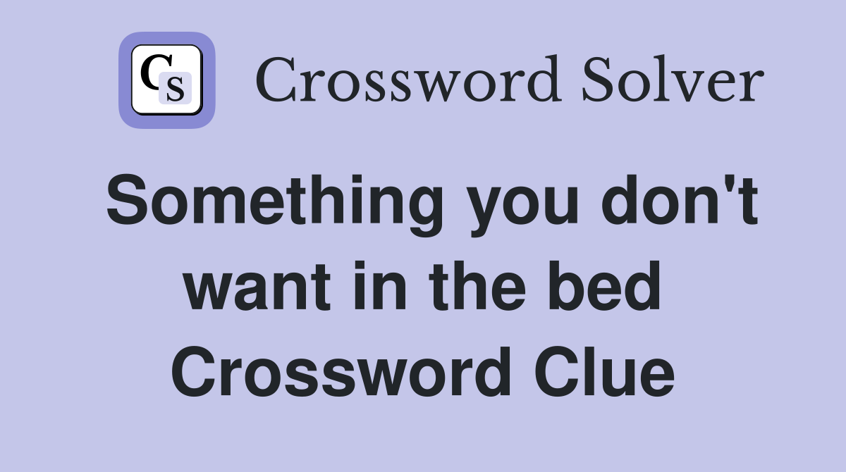 Something you don't want in the bed Crossword Clue