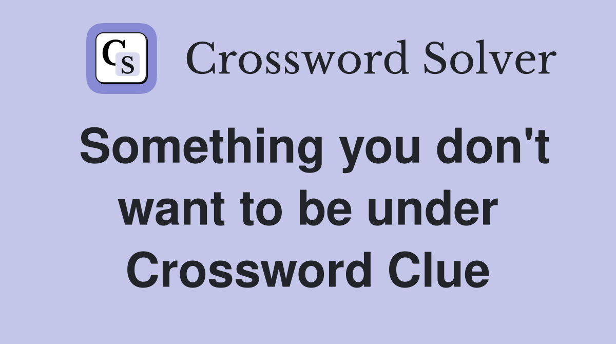 Something you don't want to be under Crossword Clue