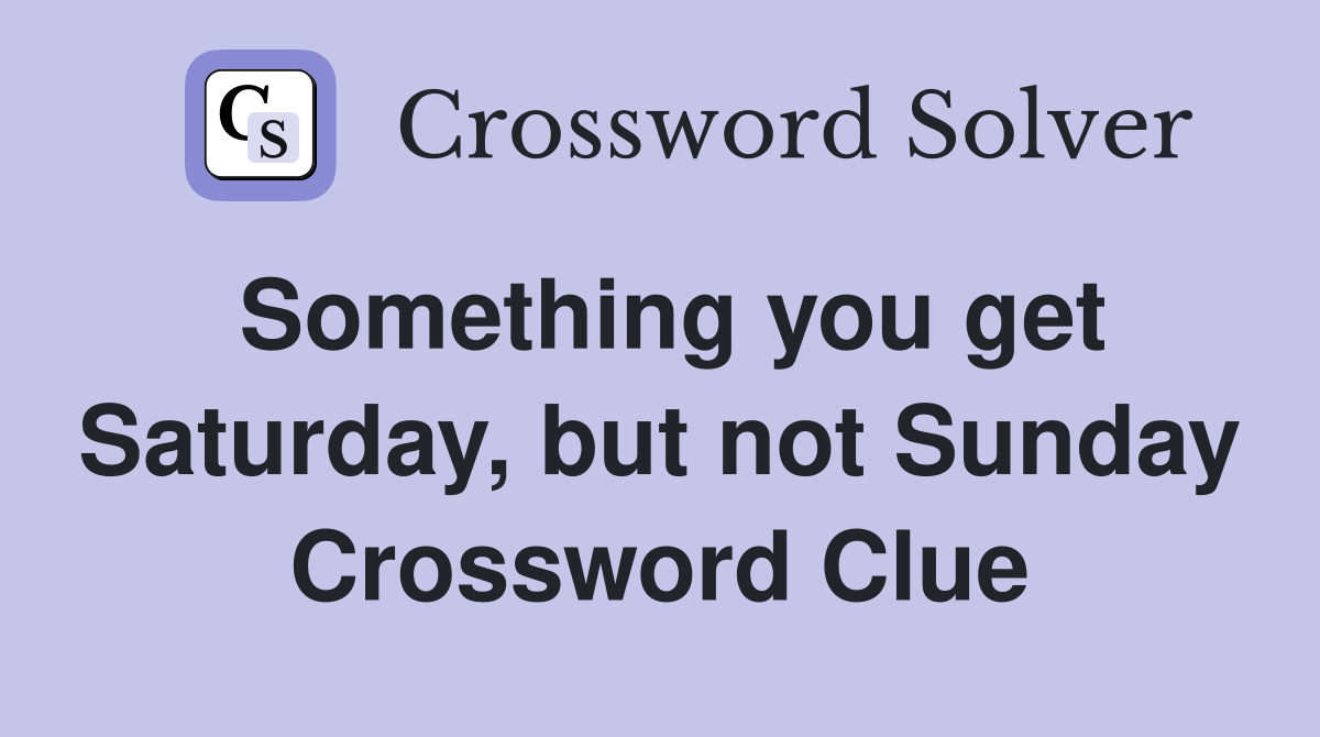 Something you get Saturday, but not Sunday Crossword Clue