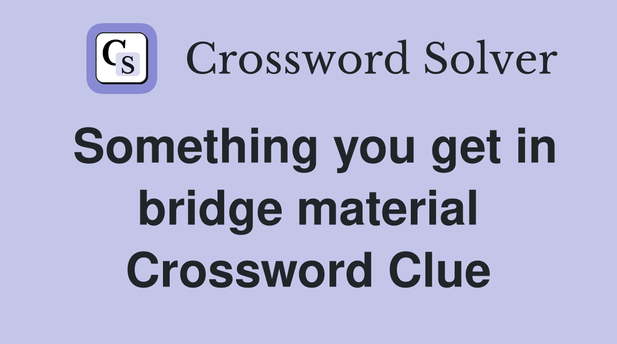 Something you get in bridge material Crossword Clue