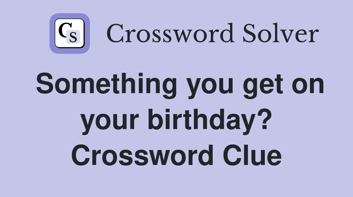 Something you get on your birthday? Crossword Clue