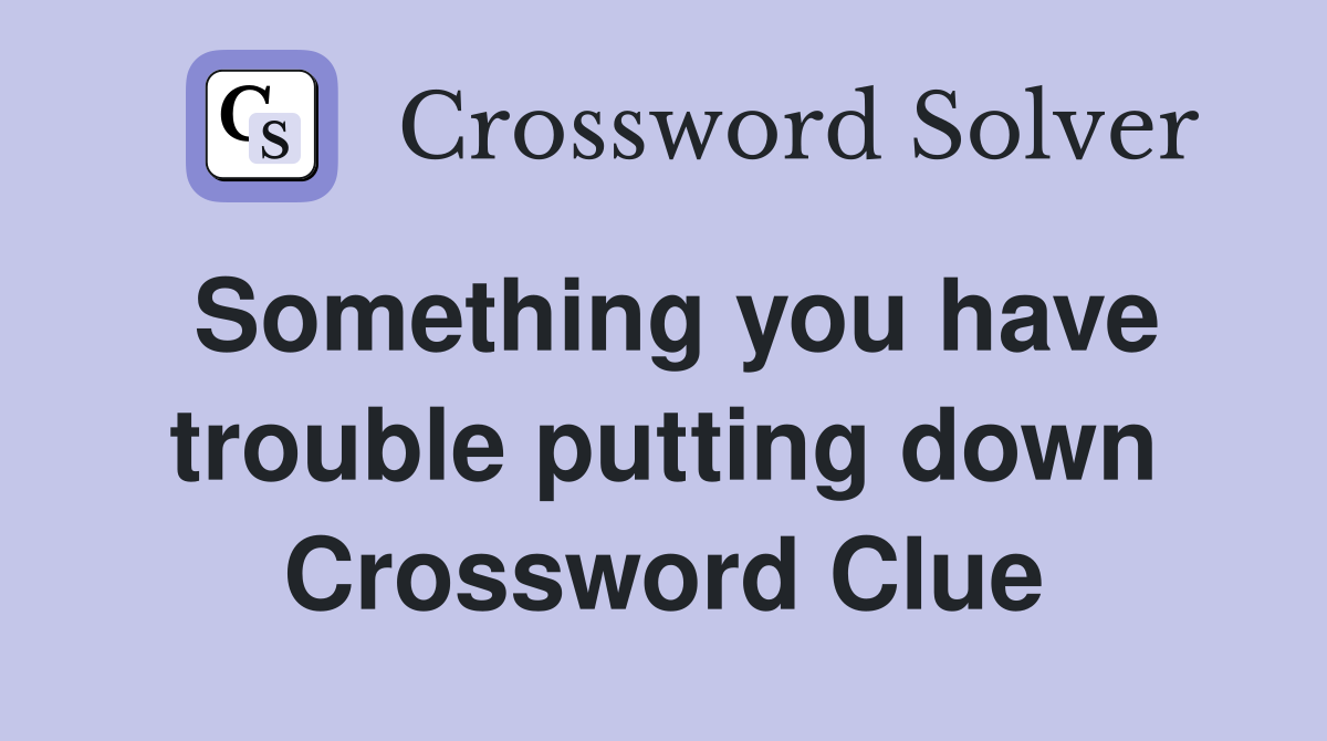 Something you have trouble putting down Crossword Clue