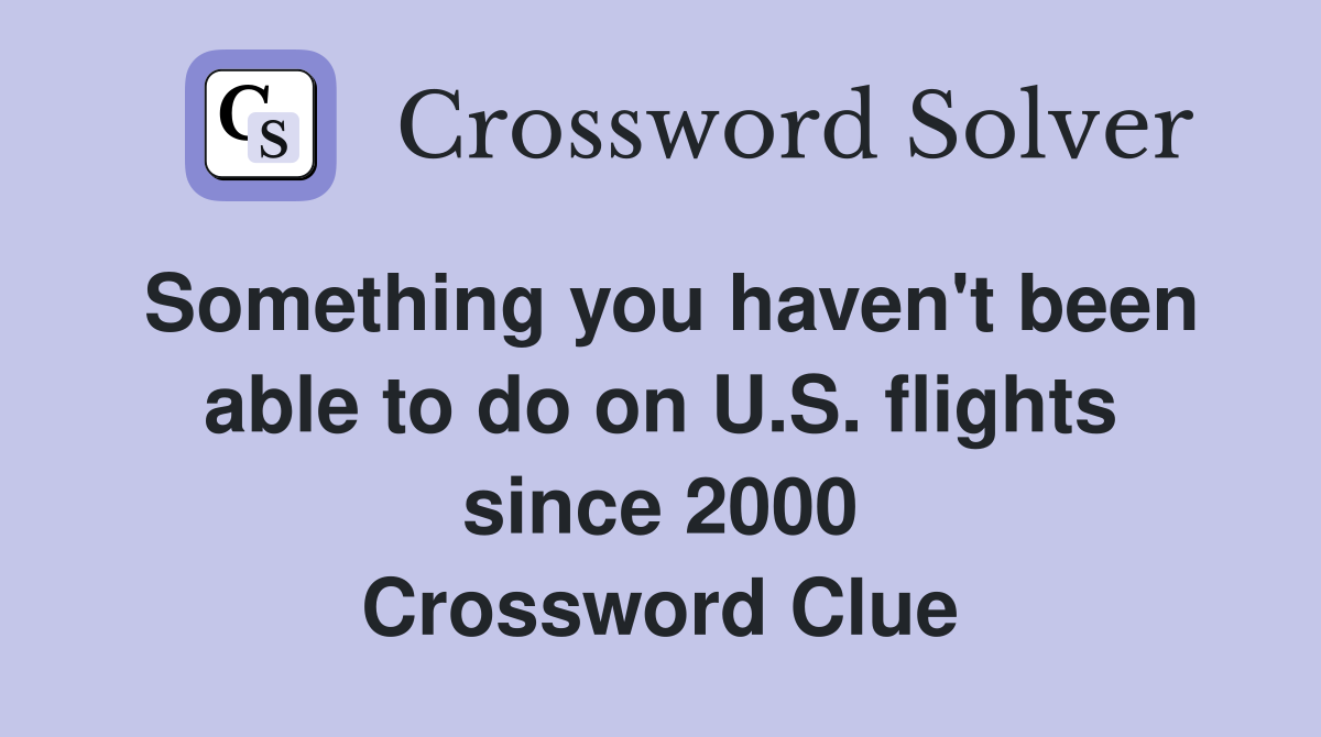 Something you haven't been able to do on U.S. flights since 2000 Crossword Clue