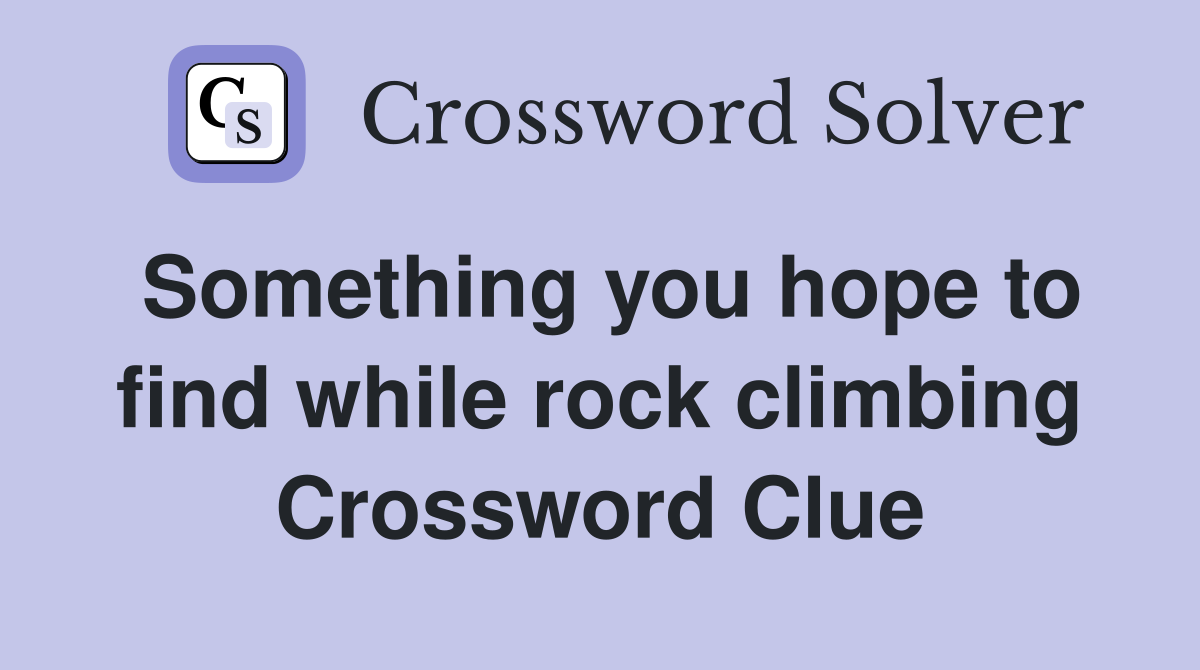 Something you hope to find while rock climbing Crossword Clue