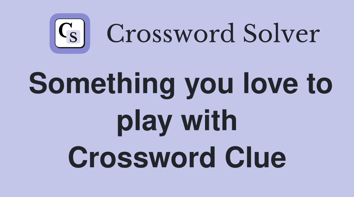 Something you love to play with Crossword Clue