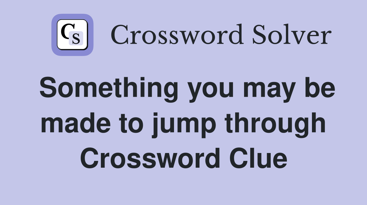 Something you may be made to jump through Crossword Clue