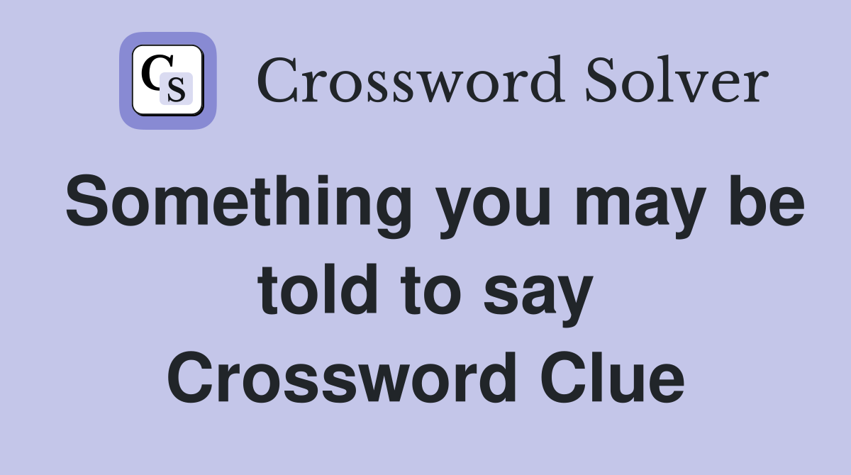 Something you may be told to say Crossword Clue